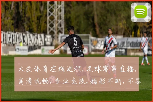 大发体育在线进程,足球赛事直播,高清流畅,专业竞技,精彩不断,不容错过