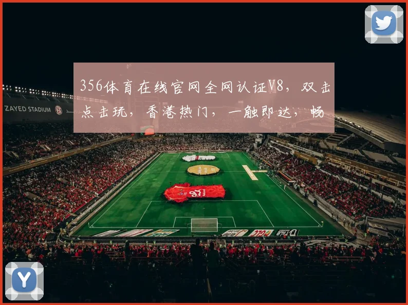 356体育在线官网全网认证V8，双击点击玩，香港热门，一触即达，畅享体育盛宴